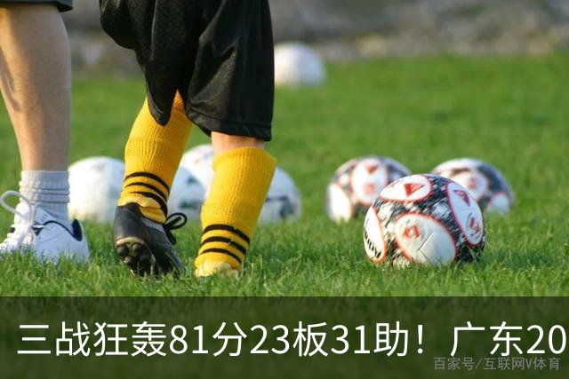 三战狂轰81分23板31助！广东20岁天才后卫疯狂崛起，他能成下一个徐杰吗？