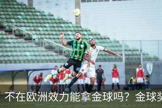 不在欧洲效力能拿金球吗？金球奖官方：历史上仅1人，2023年梅西