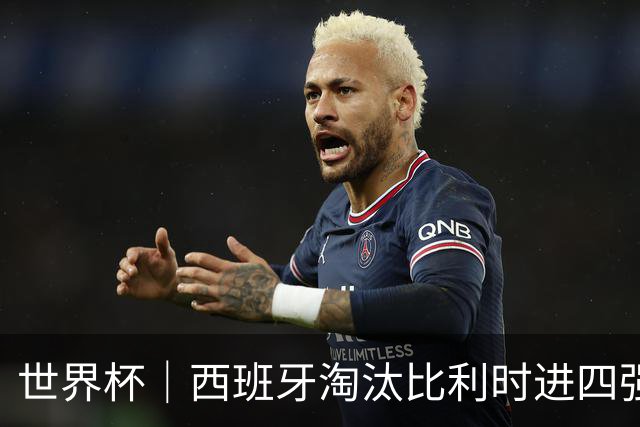 世界杯｜西班牙淘汰比利时进四强 半决赛将战法国