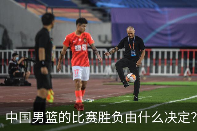 中国男篮的比赛胜负由什么决定？下一阶段如何选人?