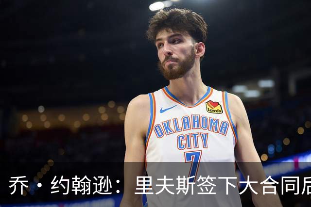 乔·约翰逊：里夫斯签下大合同后&大家期望更高 对手防他会更凶