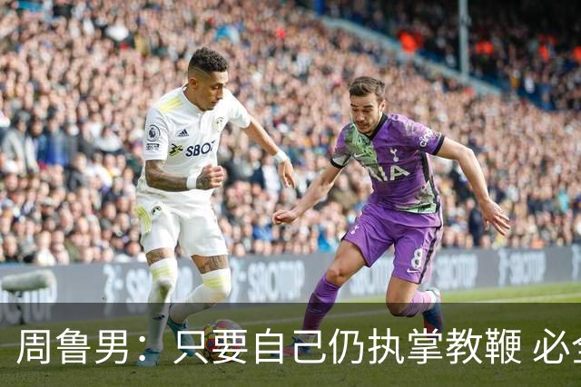 周鲁男：只要自己仍执掌教鞭 必全力以赴实现华大男篮的十冠荣耀