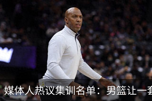 媒体人热议集训名单：男篮让一套首发 张镇麟缺席意外