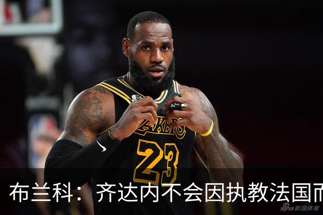 布兰科：齐达内不会因执教法国而紧张，他曾作为主帅赢得三次欧冠