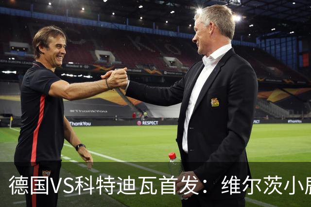 德国VS科特迪瓦首发：维尔茨小鹿配萨内 迪奥曼德出战