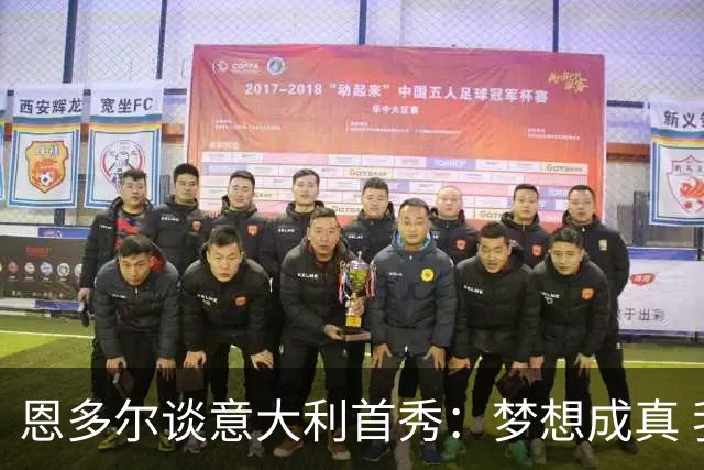 恩多尔谈意大利首秀：梦想成真 我认为巴尔迪尼值得留任