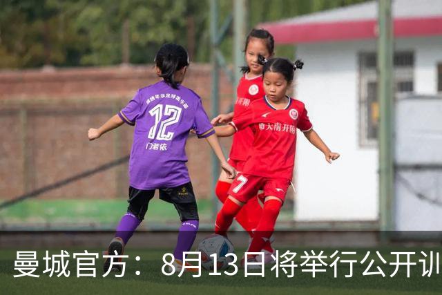 曼城官方：8月13日将举行公开训练，球迷可现场观看