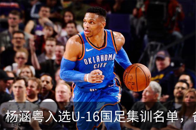 杨涵粤入选U-16国足集训名单，备战2027年U17亚洲杯