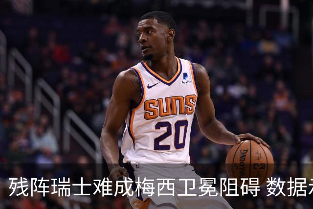 残阵瑞士难成梅西卫冕阻碍 数据示阿根廷小胜