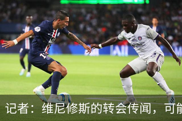 记者：维尼修斯的转会传闻，可能是为了向皇马争取更好的续约条件
