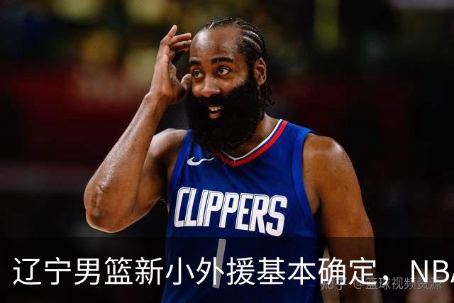 辽宁男篮新小外援基本确定，NBA场均8+3后卫有望回归，韩德君立功
