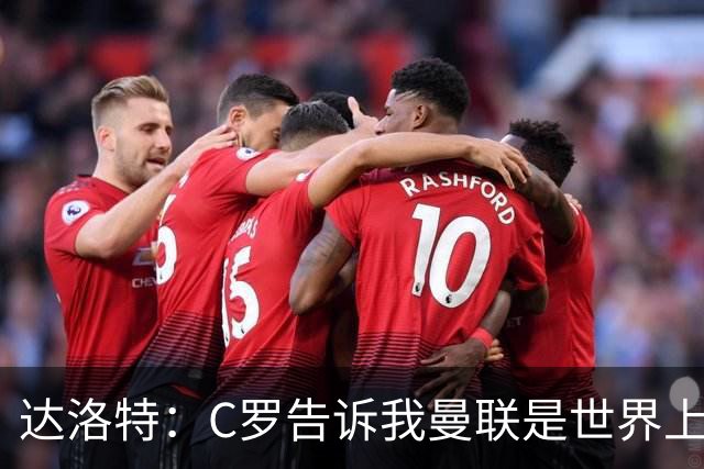 达洛特：C罗告诉我曼联是世界上最好的俱乐部 他总是在尝试新事物