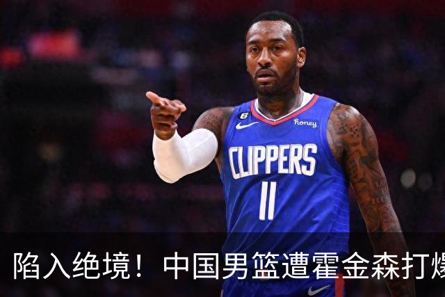 陷入绝境！中国男篮遭霍金森打爆 末轮不胜将无缘世界杯