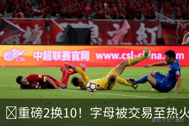 💣重磅2换10！字母被交易至热火换希罗等四人+3首轮1次轮+1互换