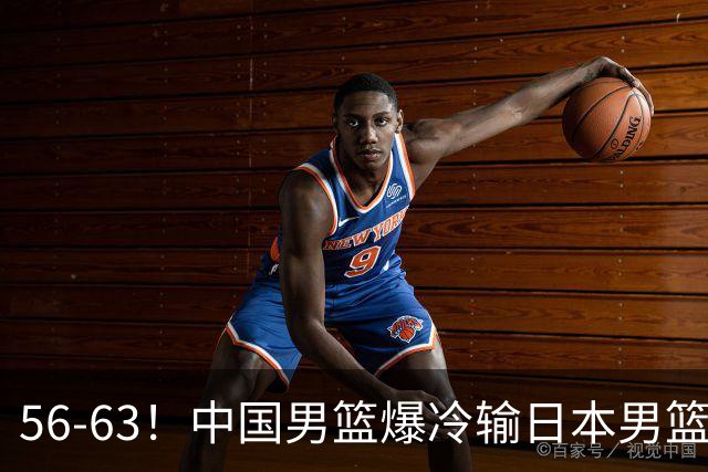 56-63！中国男篮爆冷输日本男篮，输了最不该输的1场比赛，很可惜