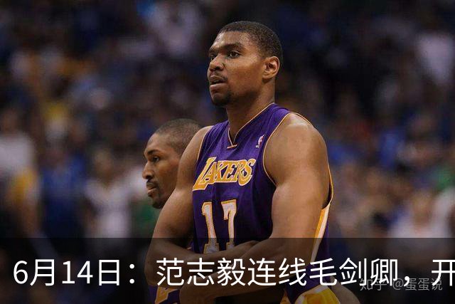 6月14日：范志毅连线毛剑卿，开口就是两句话：中国足球缺个带头人