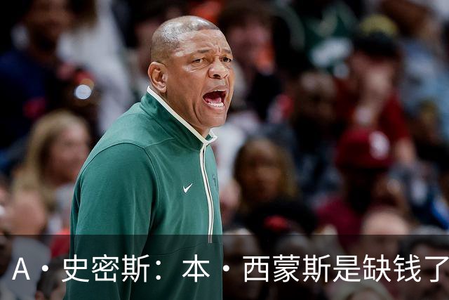 A·史密斯：本·西蒙斯是缺钱了才谈论复出 领钱时怎么没心理问题