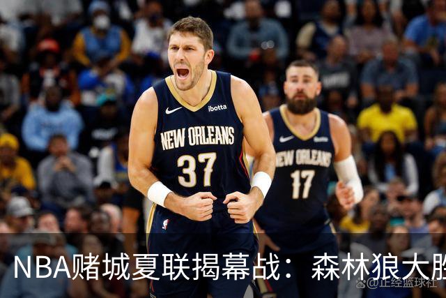NBA赌城夏联揭幕战：森林狼大胜鹈鹕 普林24+8+12巴夫金30分