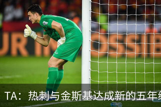 TA：热刺与金斯基达成新的五年续约协议，大幅提升他的薪资